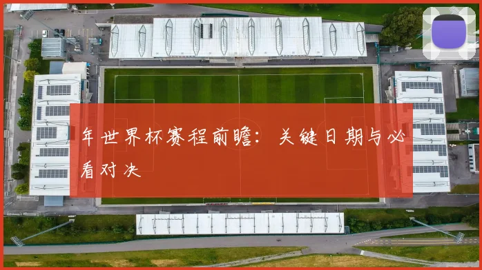 年世界杯赛程前瞻：关键日期与必看对决