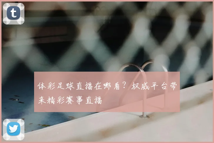 体彩足球直播在哪看？权威平台带来精彩赛事直播