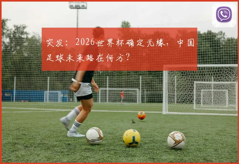 突发:2026世界杯确定无缘,中国足球未来路在何方?