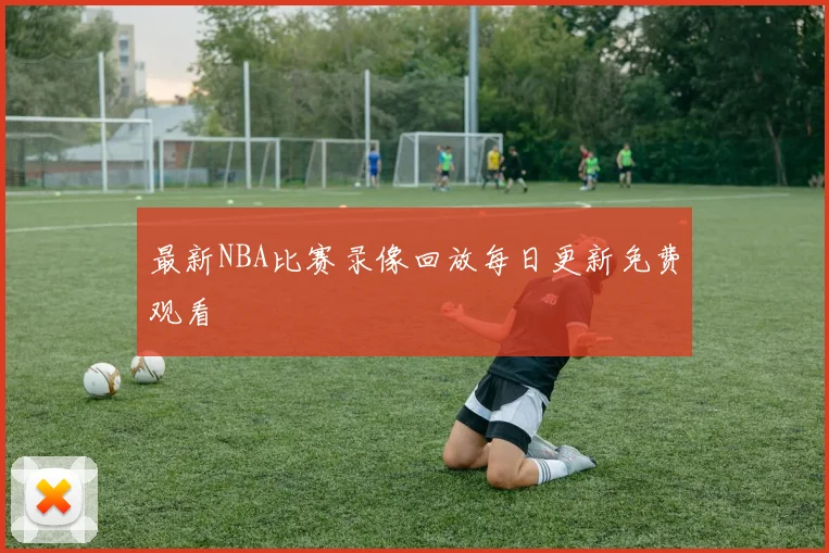 最新NBA比赛录像回放每日更新免费观看