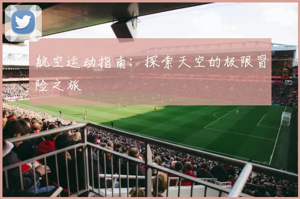 航空运动指南:探索天空的极限冒险之旅