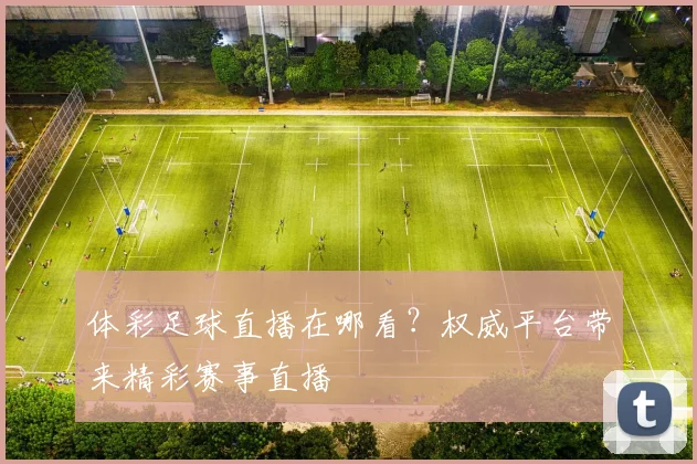 体彩足球直播在哪看?权威平台带来精彩赛事直播