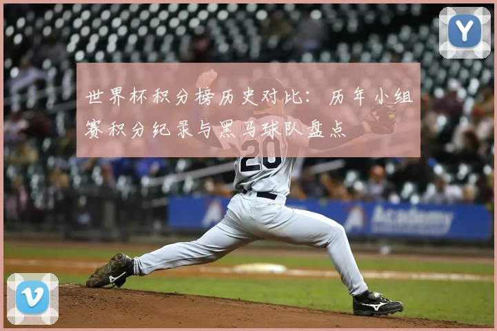 世界杯积分榜历史对比：历年小组赛积分纪录与黑马球队盘点